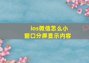 ios微信怎么小窗口分屏显示内容