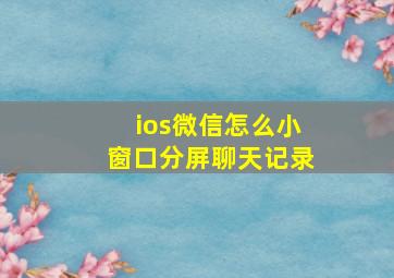 ios微信怎么小窗口分屏聊天记录