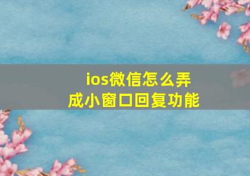 ios微信怎么弄成小窗口回复功能