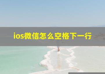 ios微信怎么空格下一行