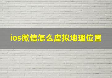 ios微信怎么虚拟地理位置