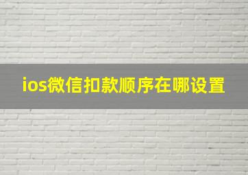 ios微信扣款顺序在哪设置