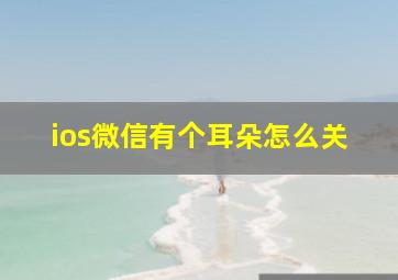 ios微信有个耳朵怎么关