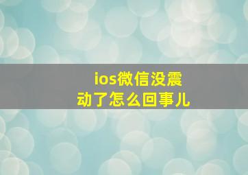 ios微信没震动了怎么回事儿