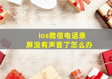 ios微信电话录屏没有声音了怎么办