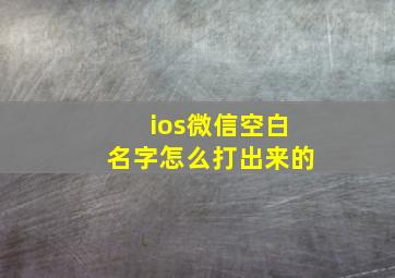 ios微信空白名字怎么打出来的