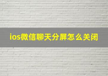 ios微信聊天分屏怎么关闭