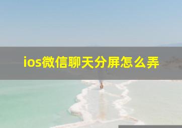 ios微信聊天分屏怎么弄