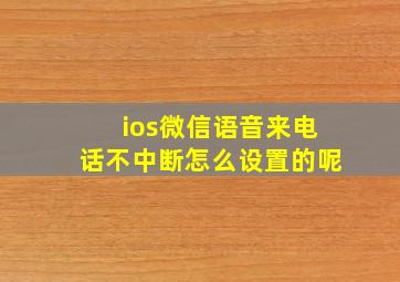 ios微信语音来电话不中断怎么设置的呢