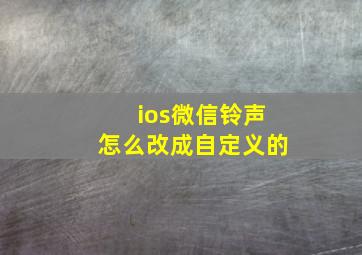 ios微信铃声怎么改成自定义的