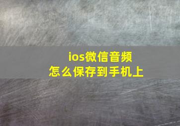 ios微信音频怎么保存到手机上