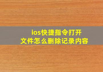 ios快捷指令打开文件怎么删除记录内容