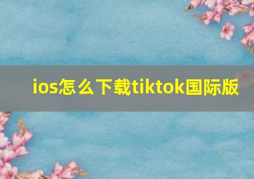 ios怎么下载tiktok国际版