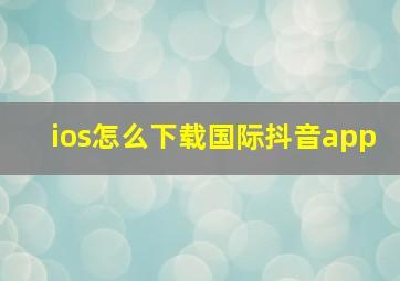 ios怎么下载国际抖音app