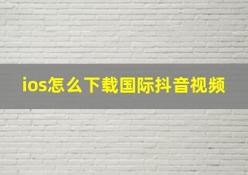 ios怎么下载国际抖音视频