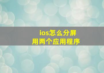 ios怎么分屏用两个应用程序