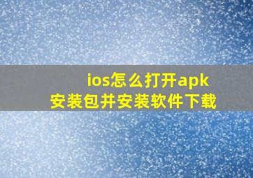 ios怎么打开apk安装包并安装软件下载