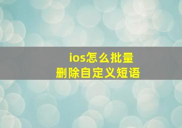 ios怎么批量删除自定义短语