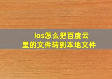 ios怎么把百度云里的文件转到本地文件