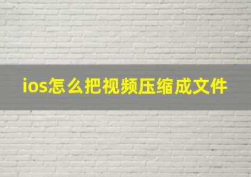 ios怎么把视频压缩成文件