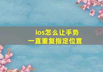 ios怎么让手势一直重复指定位置