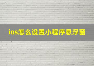 ios怎么设置小程序悬浮窗