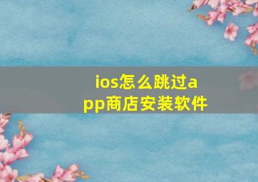 ios怎么跳过app商店安装软件