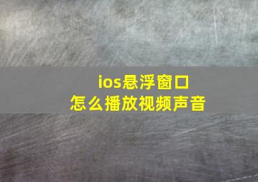 ios悬浮窗口怎么播放视频声音