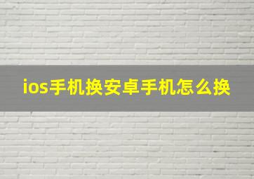 ios手机换安卓手机怎么换