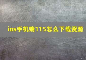 ios手机端115怎么下载资源