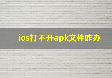 ios打不开apk文件咋办