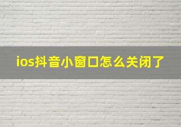 ios抖音小窗口怎么关闭了