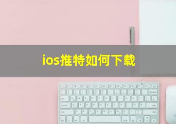 ios推特如何下载