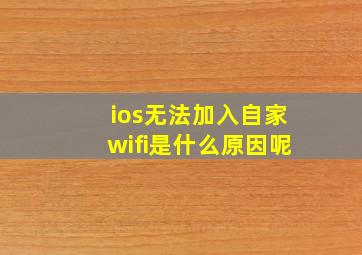 ios无法加入自家wifi是什么原因呢