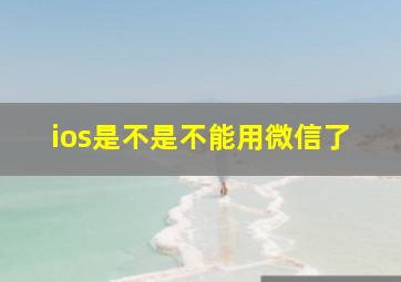 ios是不是不能用微信了