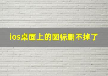 ios桌面上的图标删不掉了