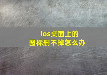 ios桌面上的图标删不掉怎么办