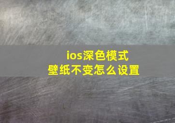 ios深色模式壁纸不变怎么设置