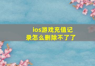 ios游戏充值记录怎么删除不了了