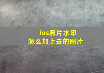 ios照片水印怎么加上去的图片