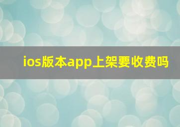 ios版本app上架要收费吗