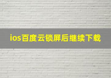 ios百度云锁屏后继续下载