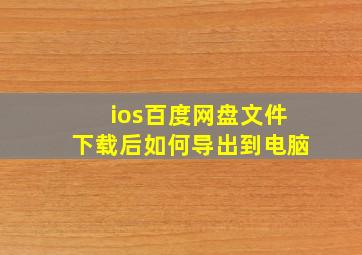 ios百度网盘文件下载后如何导出到电脑