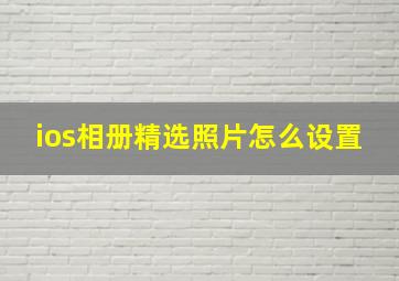 ios相册精选照片怎么设置