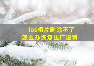 ios相片删除不了怎么办恢复出厂设置