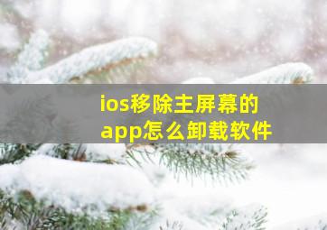 ios移除主屏幕的app怎么卸载软件