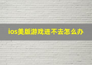 ios美版游戏进不去怎么办