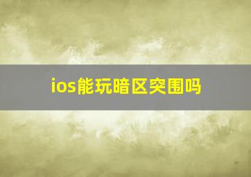 ios能玩暗区突围吗