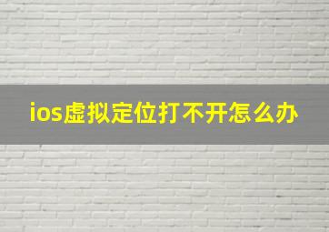 ios虚拟定位打不开怎么办