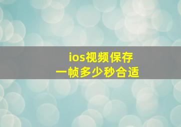 ios视频保存一帧多少秒合适